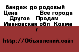 бандаж до родовый  › Цена ­ 1 000 - Все города Другое » Продам   . Ивановская обл.,Кохма г.